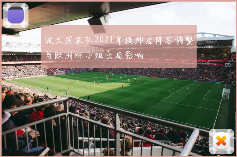 波兰国家队2021年换帅后阵容调整与欧洲杯小组出局影响
