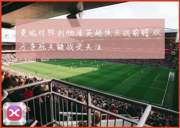 曼城对阵利物浦英超焦点战前瞻 双方争冠关键战受关注