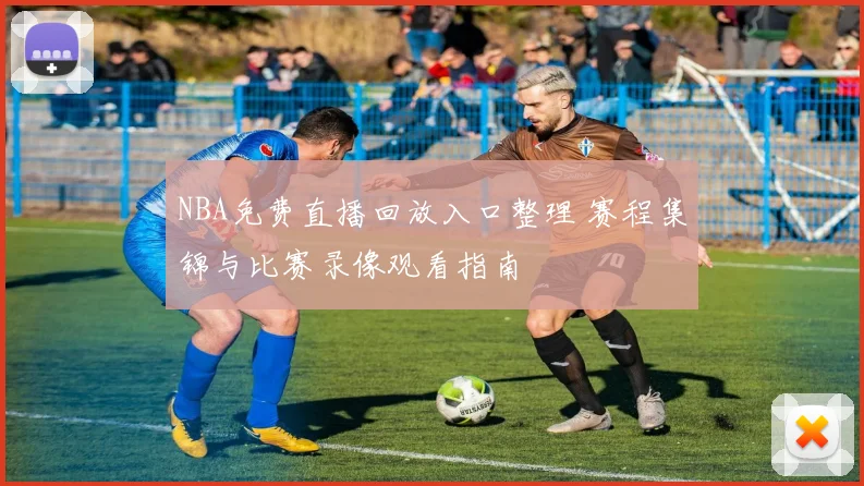 NBA免费直播回放入口整理 赛程集锦与比赛录像观看指南