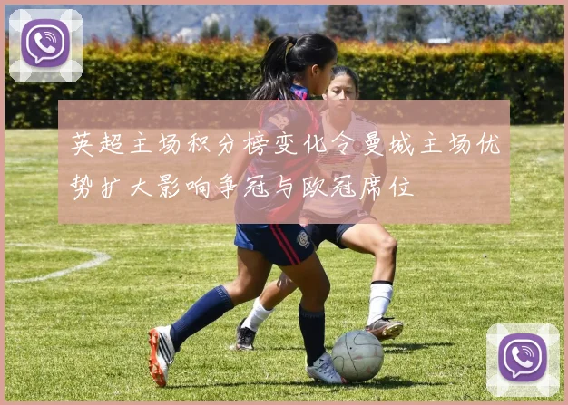 英超主场积分榜变化令曼城主场优势扩大影响争冠与欧冠席位