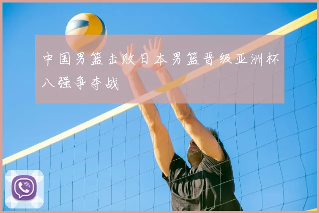 中国男篮击败日本男篮晋级亚洲杯八强争夺战