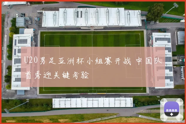 U20男足亚洲杯小组赛开战 中国队首秀迎关键考验
