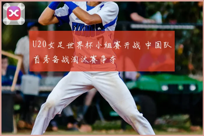U20女足世界杯小组赛开战 中国队首秀备战淘汰赛争夺
