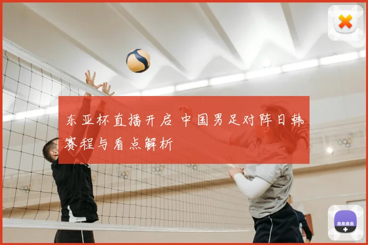 东亚杯直播开启 中国男足对阵日韩赛程与看点解析