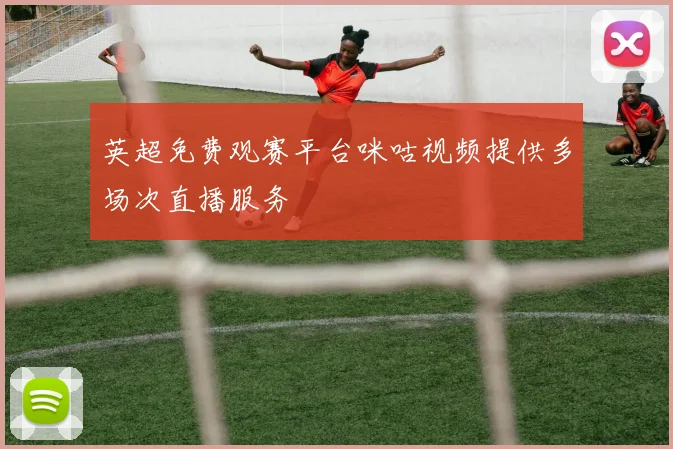 英超免费观赛平台咪咕视频提供多场次直播服务
