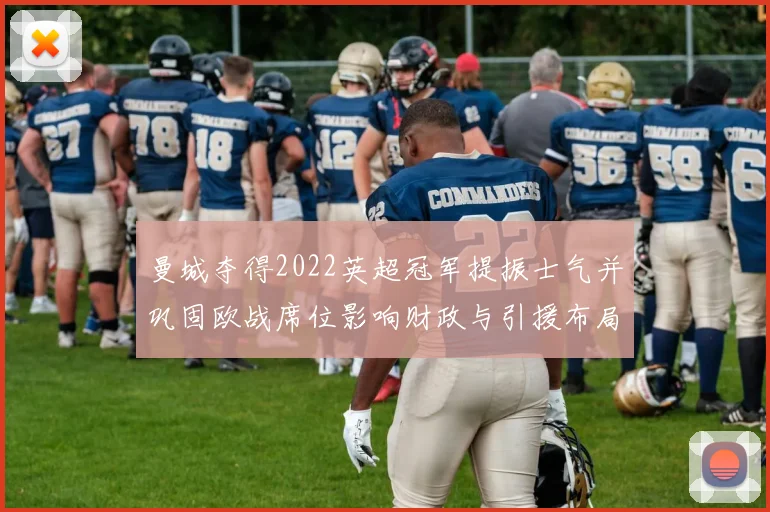 曼城夺得2022英超冠军提振士气并巩固欧战席位影响财政与引援布局