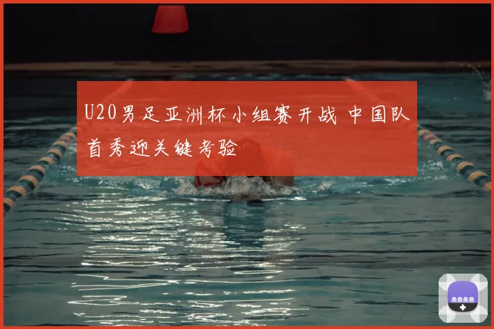 U20男足亚洲杯小组赛开战 中国队首秀迎关键考验