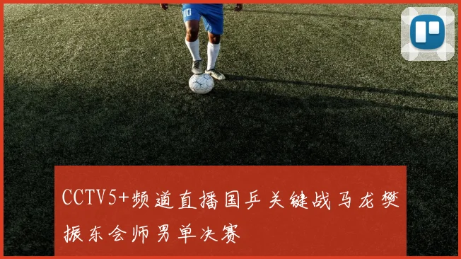 CCTV5+频道直播国乒关键战马龙樊振东会师男单决赛