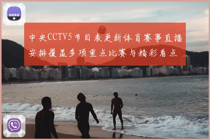 中央CCTV5节目表更新体育赛事直播安排覆盖多项重点比赛与精彩看点