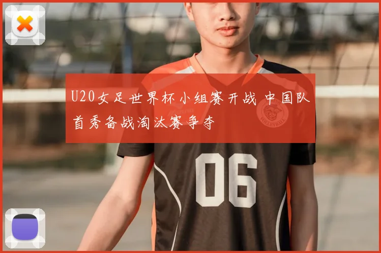 U20女足世界杯小组赛开战 中国队首秀备战淘汰赛争夺