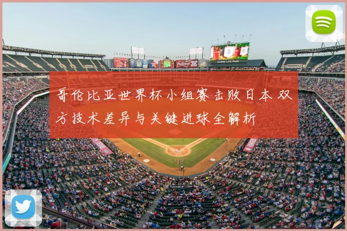 哥伦比亚世界杯小组赛击败日本 双方技术差异与关键进球全解析