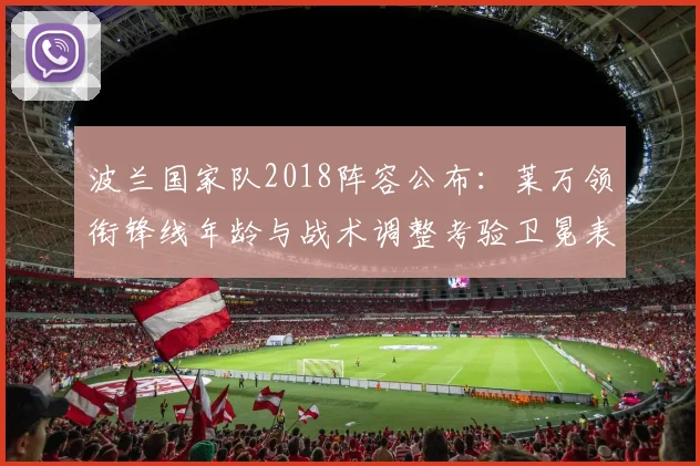 波兰国家队2018阵容公布：莱万领衔锋线年龄与战术调整考验卫冕表现