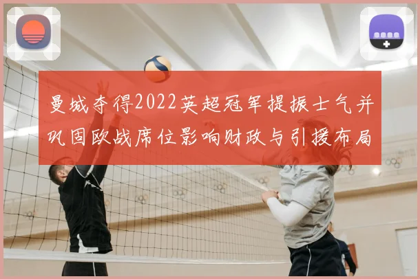 曼城夺得2022英超冠军提振士气并巩固欧战席位影响财政与引援布局