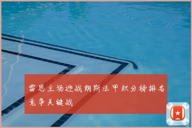 雷恩主场迎战朗斯法甲积分榜排名竞争关键战