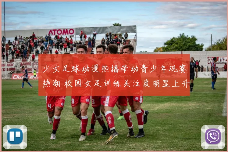 少女足球动漫热播带动青少年观赛热潮 校园女足训练关注度明显上升