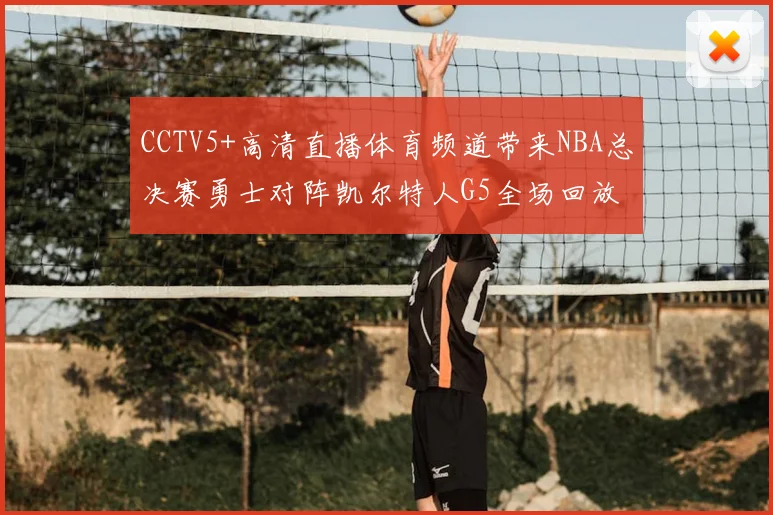 CCTV5+高清直播体育频道带来NBA总决赛勇士对阵凯尔特人G5全场回放