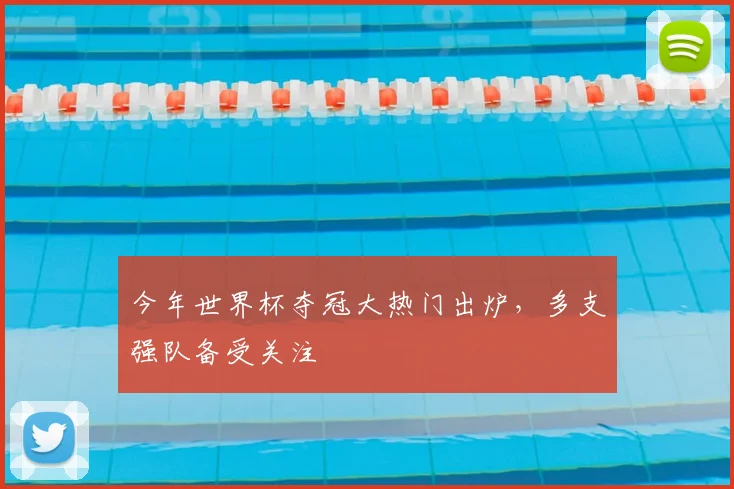 今年世界杯夺冠大热门出炉,多支强队备受关注