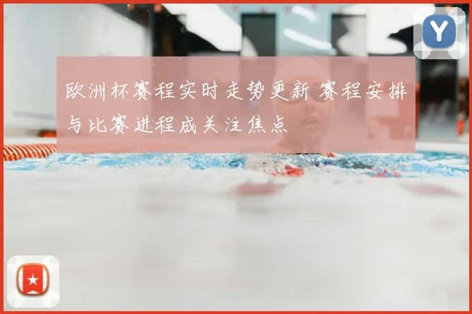 欧洲杯赛程实时走势更新 赛程安排与比赛进程成关注焦点