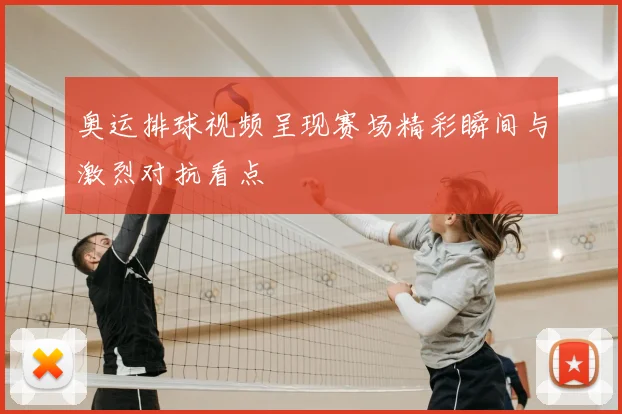 奥运排球视频呈现赛场精彩瞬间与激烈对抗看点
