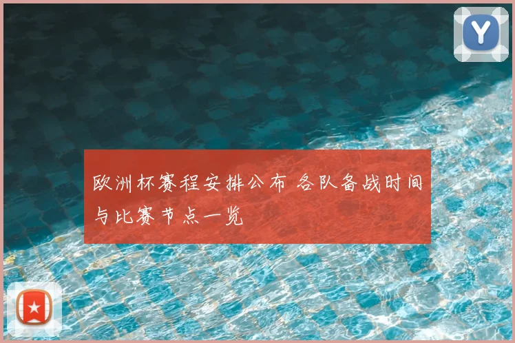 欧洲杯赛程安排公布 各队备战时间与比赛节点一览