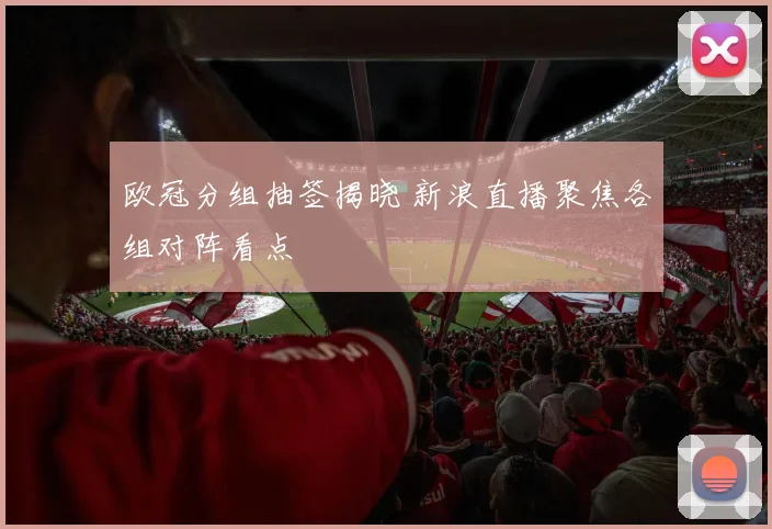 欧冠分组抽签揭晓 新浪直播聚焦各组对阵看点