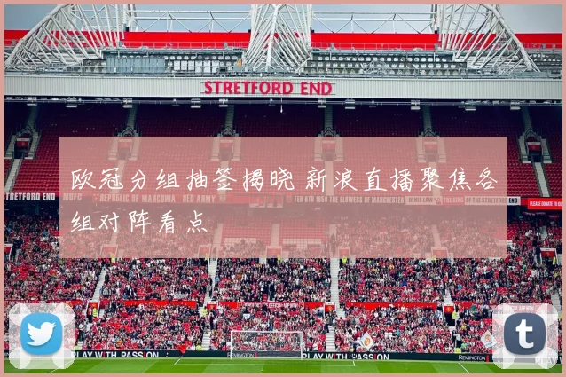 欧冠分组抽签揭晓 新浪直播聚焦各组对阵看点