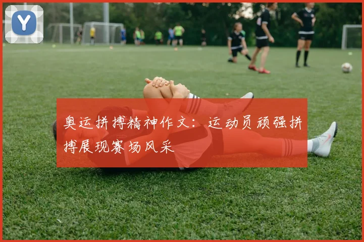 奥运拼搏精神作文：运动员顽强拼搏展现赛场风采