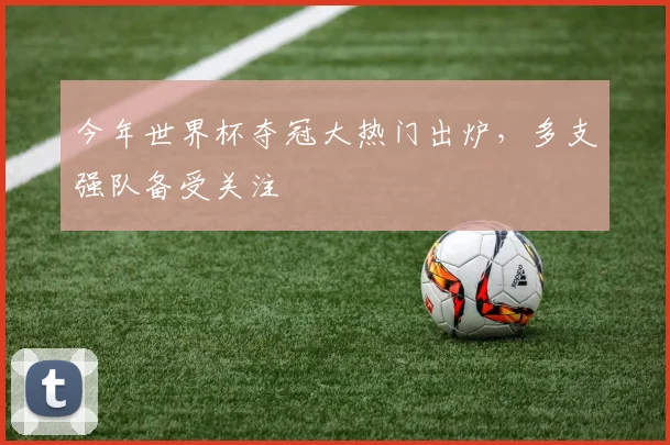 今年世界杯夺冠大热门出炉,多支强队备受关注